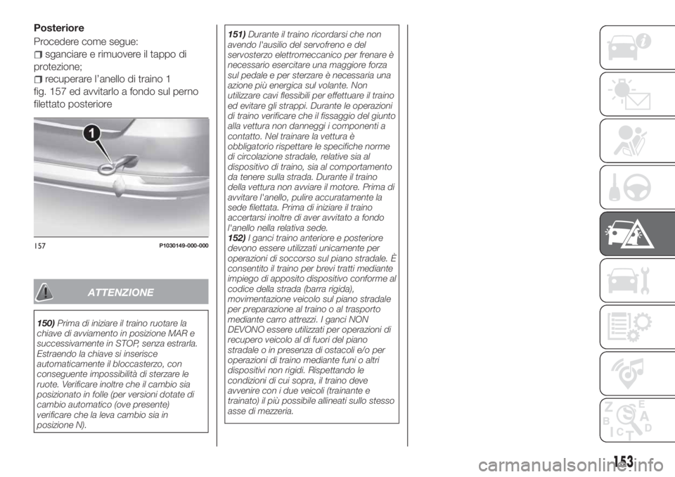 FIAT TIPO 4DOORS 2019  Libretto Uso Manutenzione (in Italian) Posteriore
Procedere come segue:
sganciare e rimuovere il tappo di
protezione;
recuperare l’anello di traino 1
fig. 157 ed avvitarlo a fondo sul perno
filettato posteriore
ATTENZIONE
150)Prima di in