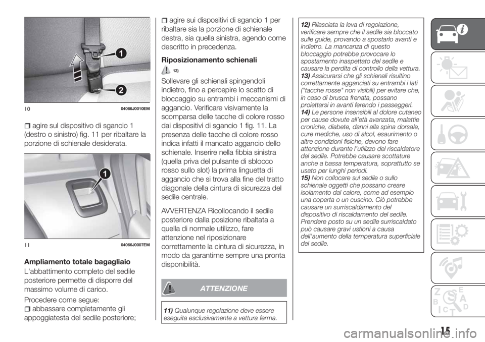 FIAT TIPO 4DOORS 2019  Libretto Uso Manutenzione (in Italian) agire sul dispositivo di sgancio 1
(destro o sinistro) fig. 11 per ribaltare la
porzione di schienale desiderata.
Ampliamento totale bagagliaio
L'abbattimento completo del sedile
posteriore permet