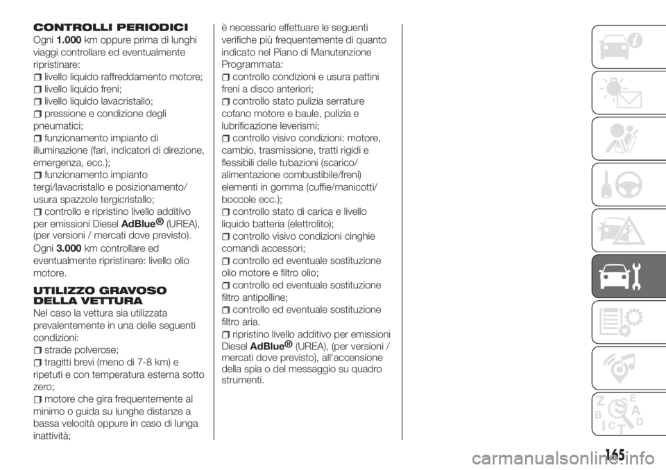 FIAT TIPO 4DOORS 2019  Libretto Uso Manutenzione (in Italian) CONTROLLI PERIODICI
Ogni1.000km oppure prima di lunghi
viaggi controllare ed eventualmente
ripristinare:
livello liquido raffreddamento motore;
livello liquido freni;
livello liquido lavacristallo;
pr