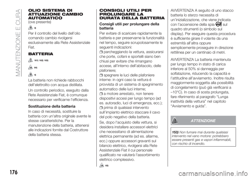 FIAT TIPO 4DOORS 2020  Libretto Uso Manutenzione (in Italian) OLIO SISTEMA DI
ATTUAZIONE CAMBIO
AUTOMATICO
(ove presente)
3)
Per il controllo del livello dell’olio
comando cambio rivolgersi
esclusivamente alla Rete Assistenziale
Fiat.
BATTERIA
161) 162) 163)
6