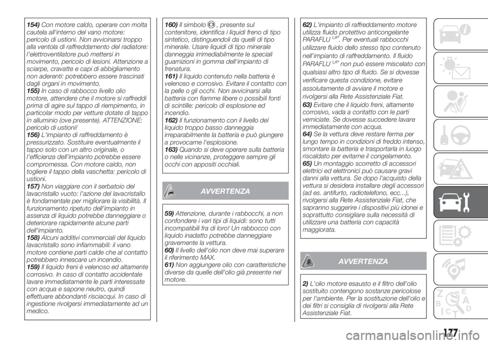 FIAT TIPO 4DOORS 2020  Libretto Uso Manutenzione (in Italian) 154)Con motore caldo, operare con molta
cautela all'interno del vano motore:
pericolo di ustioni. Non avvicinarsi troppo
alla ventola di raffreddamento del radiatore:
l'elettroventilatore può