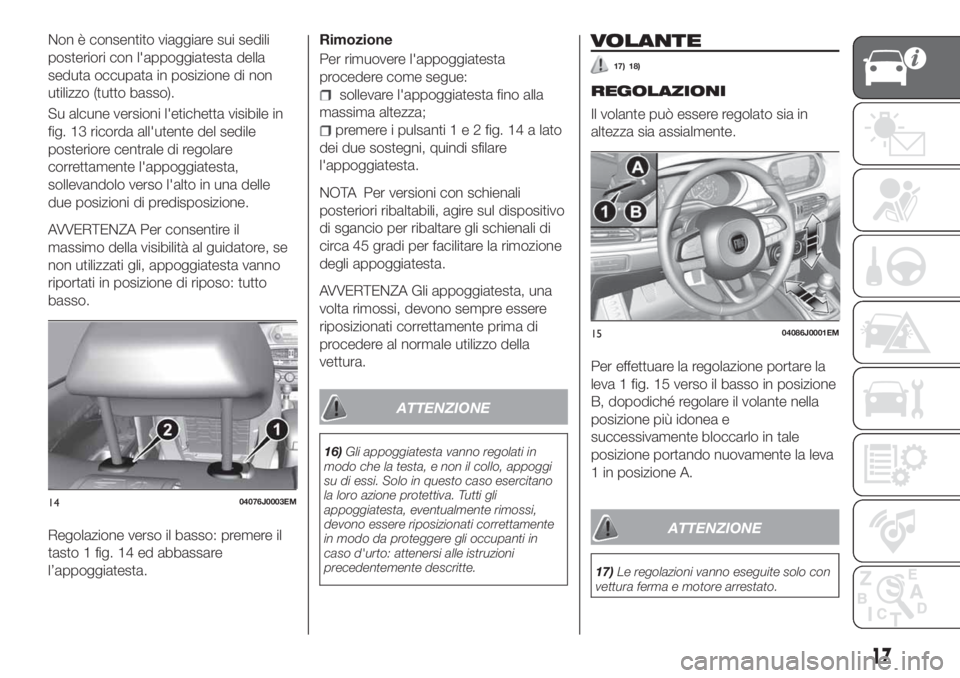 FIAT TIPO 4DOORS 2019  Libretto Uso Manutenzione (in Italian) Non è consentito viaggiare sui sedili
posteriori con l'appoggiatesta della
seduta occupata in posizione di non
utilizzo (tutto basso).
Su alcune versioni l'etichetta visibile in
fig. 13 ricor