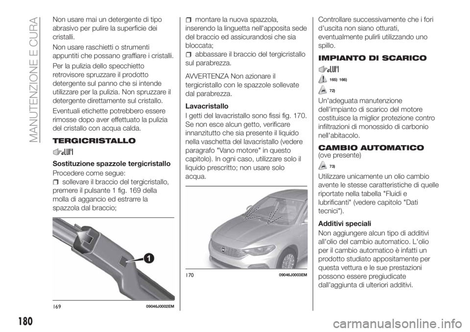 FIAT TIPO 4DOORS 2020  Libretto Uso Manutenzione (in Italian) Non usare mai un detergente di tipo
abrasivo per pulire la superficie dei
cristalli.
Non usare raschietti o strumenti
appuntiti che possano graffiare i cristalli.
Per la pulizia dello specchietto
retr