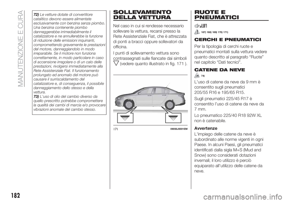 FIAT TIPO 4DOORS 2020  Libretto Uso Manutenzione (in Italian) 72)Le vetture dotate di convertitore
catalitico devono essere alimentate
esclusivamente con benzina senza piombo.
Una benzina contenente piombo
danneggerebbe irrimediabilmente il
catalizzatore e ne an
