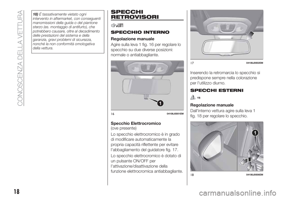 FIAT TIPO 4DOORS 2019  Libretto Uso Manutenzione (in Italian) 18)É tassativamente vietato ogni
intervento in aftermarket, con conseguenti
manomissioni della guida o del piantone
sterzo (es. montaggio di antifurto), che
potrebbero causare, oltre al decadimento
d