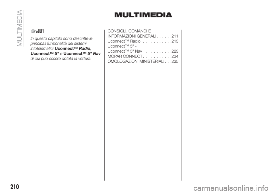 FIAT TIPO 4DOORS 2020  Libretto Uso Manutenzione (in Italian) MULTIMEDIA
In questo capitolo sono descritte le
principali funzionalità dei sistemi
infotelematiciUconnect™Radio,
Uconnect™5"eUconnect™5" Nav
di cui può essere dotata la vettura.
CONSI