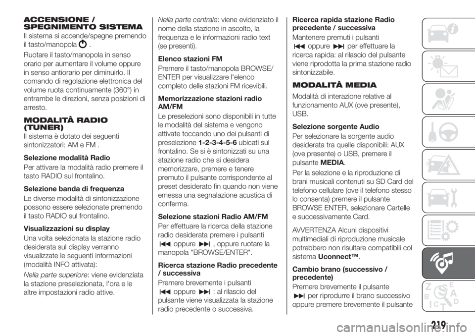 FIAT TIPO 4DOORS 2019  Libretto Uso Manutenzione (in Italian) ACCENSIONE /
SPEGNIMENTO SISTEMA
Il sistema si accende/spegne premendo
il tasto/manopola
.
Ruotare il tasto/manopola in senso
orario per aumentare il volume oppure
in senso antiorario per diminuirlo. 