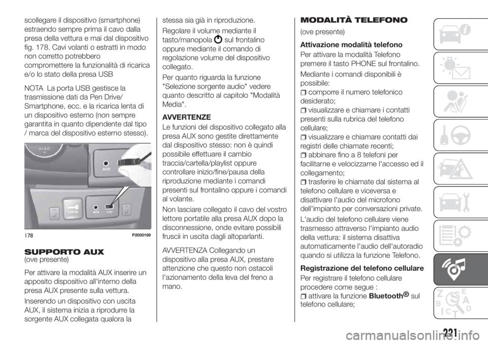 FIAT TIPO 4DOORS 2019  Libretto Uso Manutenzione (in Italian) scollegare il dispositivo (smartphone)
estraendo sempre prima il cavo dalla
presa della vettura e mai dal dispositivo
fig. 178. Cavi volanti o estratti in modo
non corretto potrebbero
compromettere la