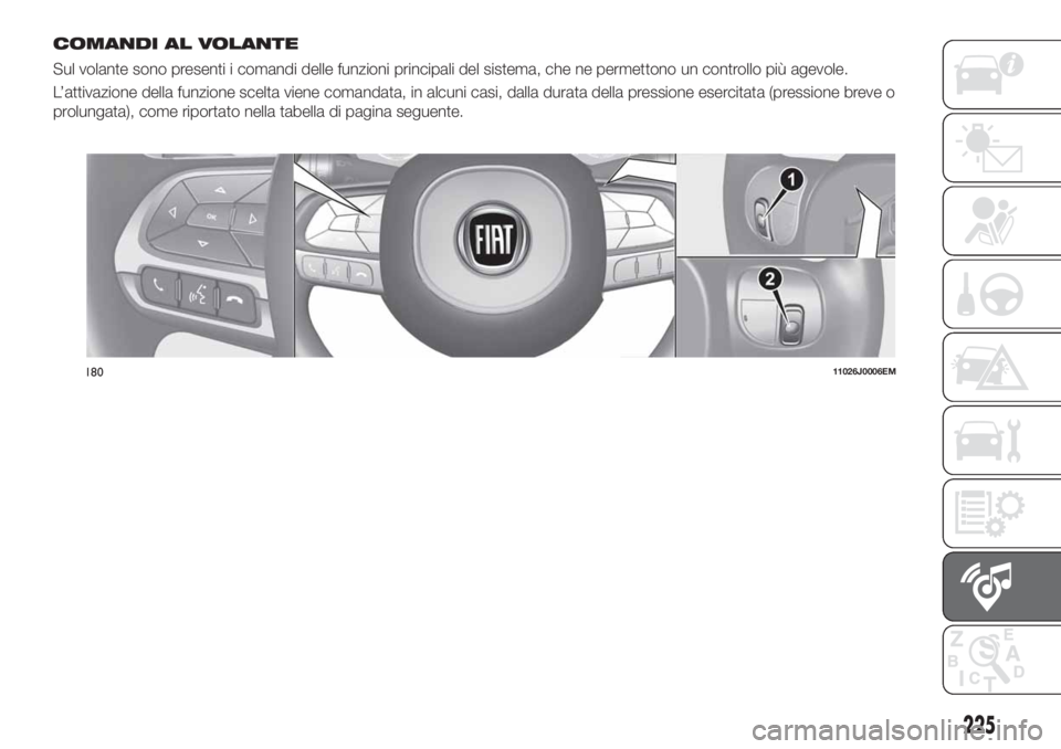 FIAT TIPO 4DOORS 2020  Libretto Uso Manutenzione (in Italian) COMANDI AL VOLANTE
Sul volante sono presenti i comandi delle funzioni principali del sistema, che ne permettono un controllo più agevole.
L’attivazione della funzione scelta viene comandata, in alc