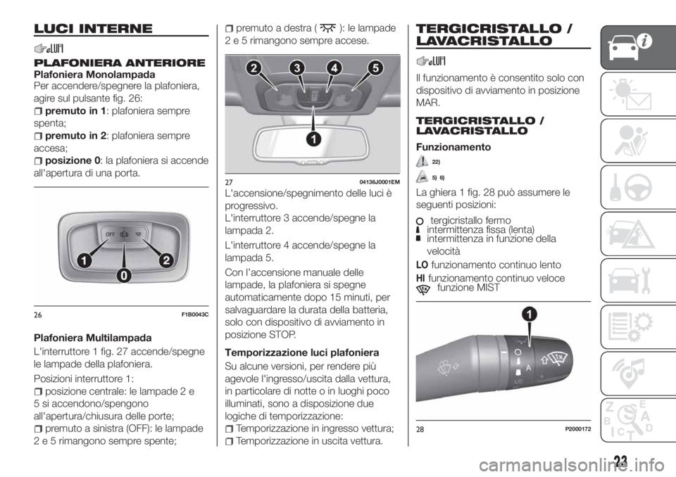 FIAT TIPO 4DOORS 2020  Libretto Uso Manutenzione (in Italian) LUCI INTERNE
PLAFONIERA ANTERIOREPlafoniera Monolampada
Per accendere/spegnere la plafoniera,
agire sul pulsante fig. 26:
premuto in 1: plafoniera sempre
spenta;
premuto in 2: plafoniera sempre
accesa