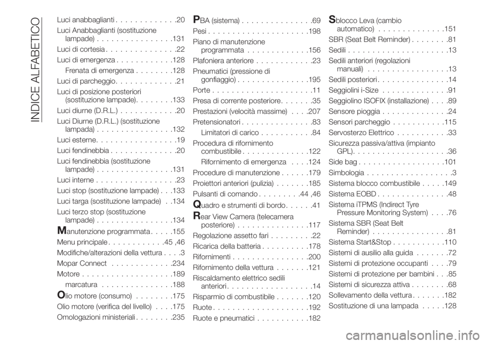 FIAT TIPO 4DOORS 2019  Libretto Uso Manutenzione (in Italian) Luci anabbaglianti.............20
Luci Anabbaglianti (sostituzione
lampade)................131
Luci di cortesia...............22
Luci di emergenza............128
Frenata di emergenza........128
Luci d