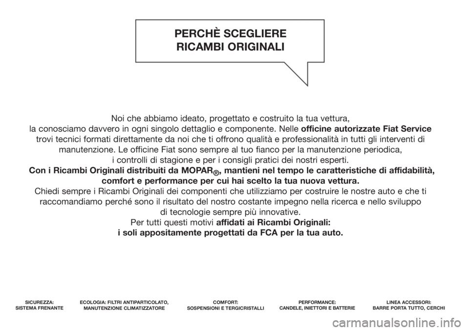 FIAT TIPO 4DOORS 2019  Libretto Uso Manutenzione (in Italian) Noi che abbiamo ideato, progettato e costruito la tua vettura, 
la conosciamo davvero in ogni singolo dettaglio e componente. Nelleofficine autorizzate Fiat Service
trovi tecnici formati direttamente 