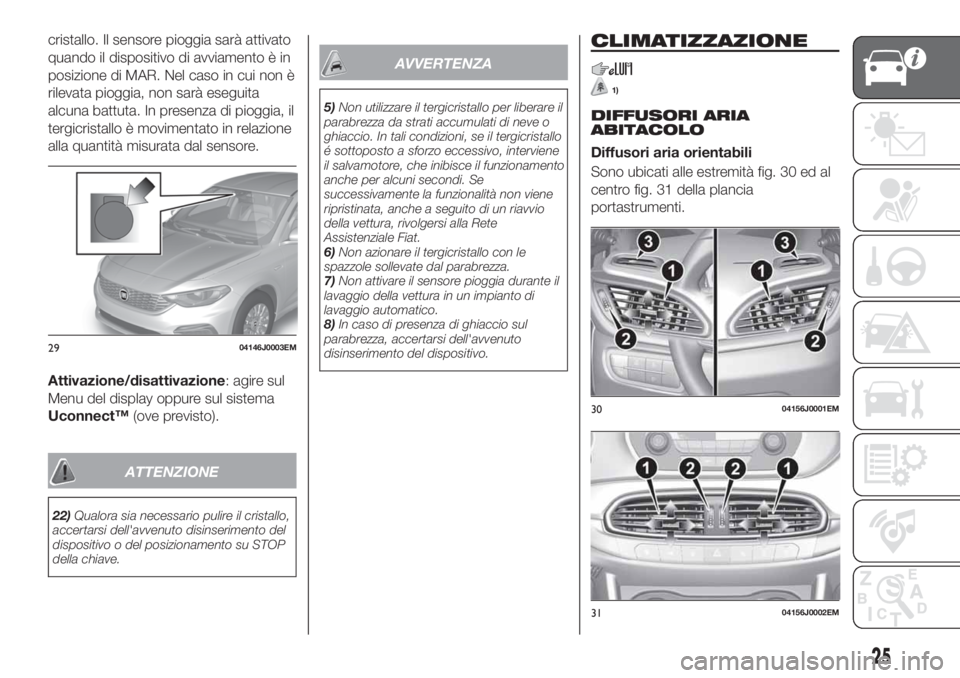 FIAT TIPO 4DOORS 2020  Libretto Uso Manutenzione (in Italian) cristallo. Il sensore pioggia sarà attivato
quando il dispositivo di avviamento è in
posizione di MAR. Nel caso in cui non è
rilevata pioggia, non sarà eseguita
alcuna battuta. In presenza di piog