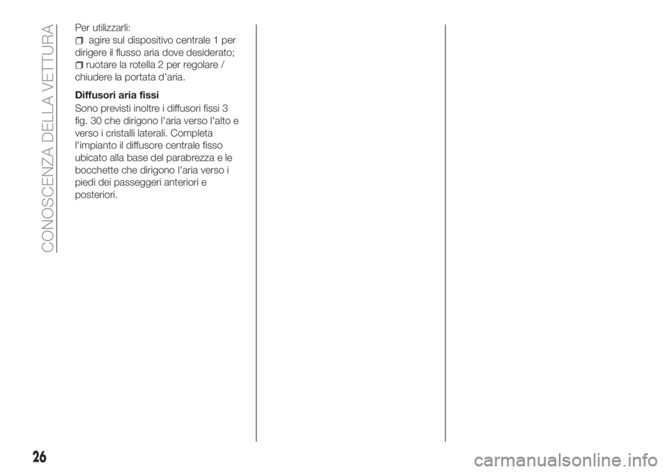 FIAT TIPO 4DOORS 2020  Libretto Uso Manutenzione (in Italian) Per utilizzarli:
agire sul dispositivo centrale 1 per
dirigere il flusso aria dove desiderato;
ruotare la rotella 2 per regolare /
chiudere la portata d'aria.
Diffusori aria fissi
Sono previsti in