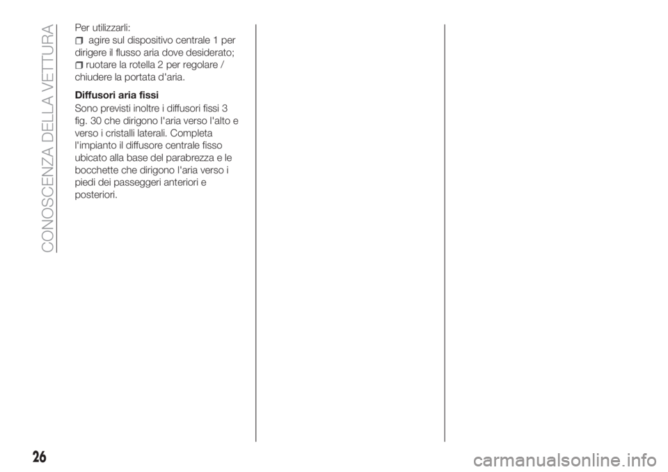 FIAT TIPO 4DOORS 2019  Libretto Uso Manutenzione (in Italian) Per utilizzarli:
agire sul dispositivo centrale 1 per
dirigere il flusso aria dove desiderato;
ruotare la rotella 2 per regolare /
chiudere la portata d'aria.
Diffusori aria fissi
Sono previsti in