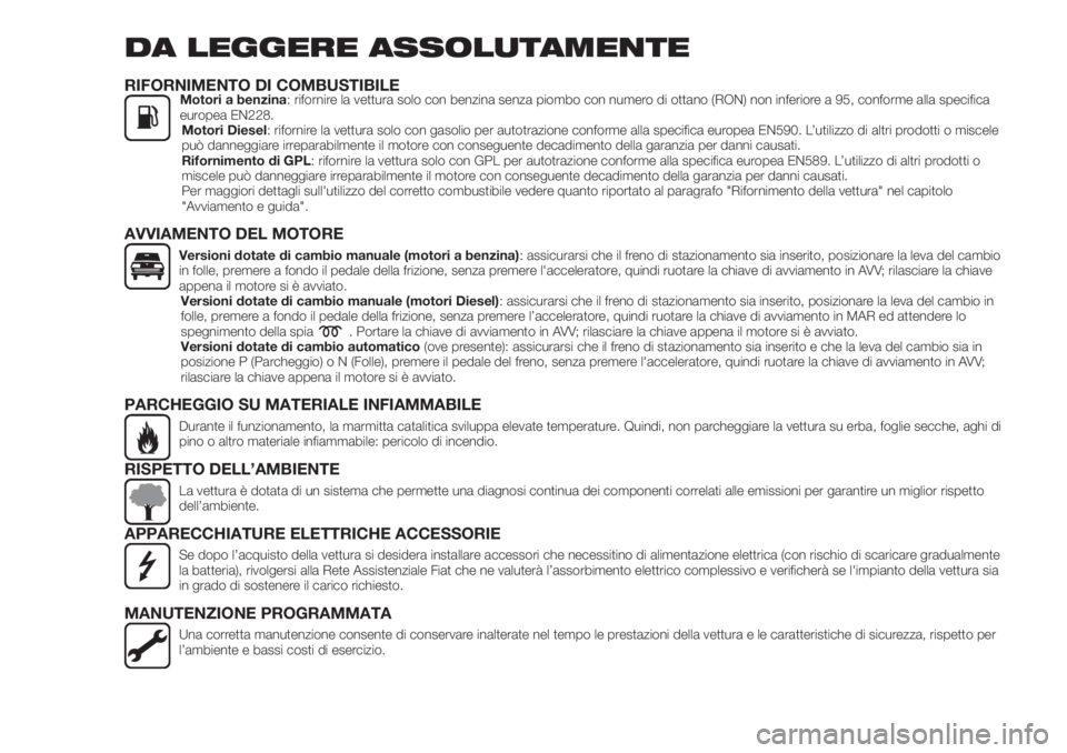 FIAT TIPO 4DOORS 2020  Libretto Uso Manutenzione (in Italian) DA LEGGERE ASSOLUTAMENTE
RIFORNIMENTO DI COMBUSTIBILEMotori a benzina: rifornire la vettura solo con benzina senza piombo con numero di ottano (RON) non inferiore a 95, conforme alla specifica
europea