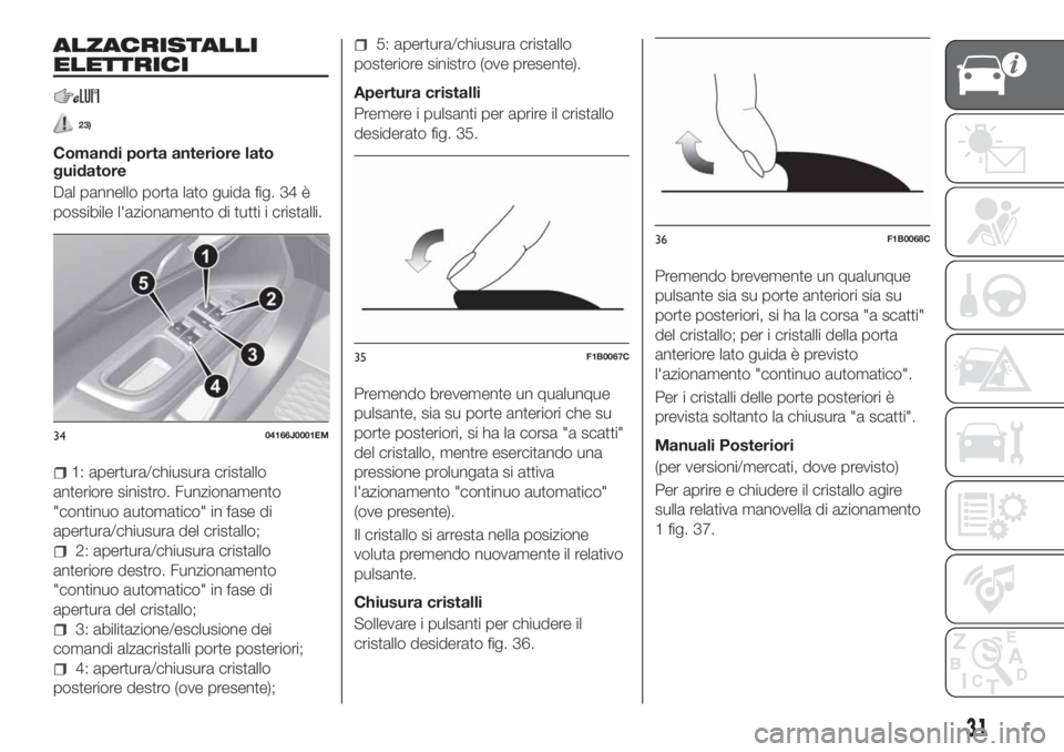 FIAT TIPO 4DOORS 2020  Libretto Uso Manutenzione (in Italian) ALZACRISTALLI
ELETTRICI
23)
Comandi porta anteriore lato
guidatore
Dal pannello porta lato guida fig. 34 è
possibile l'azionamento di tutti i cristalli.
1: apertura/chiusura cristallo
anteriore s