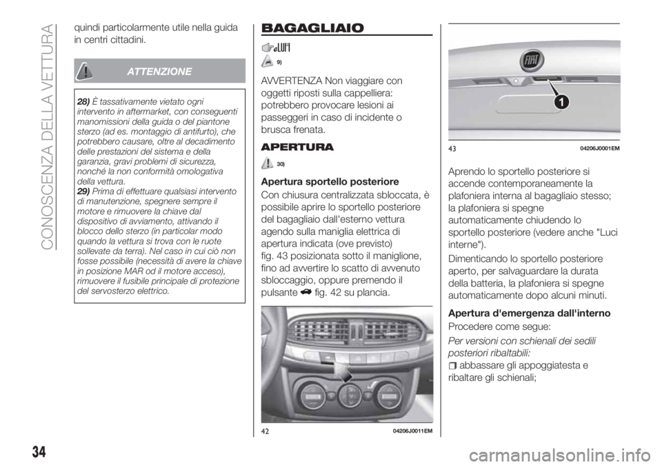 FIAT TIPO 4DOORS 2020  Libretto Uso Manutenzione (in Italian) quindi particolarmente utile nella guida
in centri cittadini.
ATTENZIONE
28)È tassativamente vietato ogni
intervento in aftermarket, con conseguenti
manomissioni della guida o del piantone
sterzo (ad