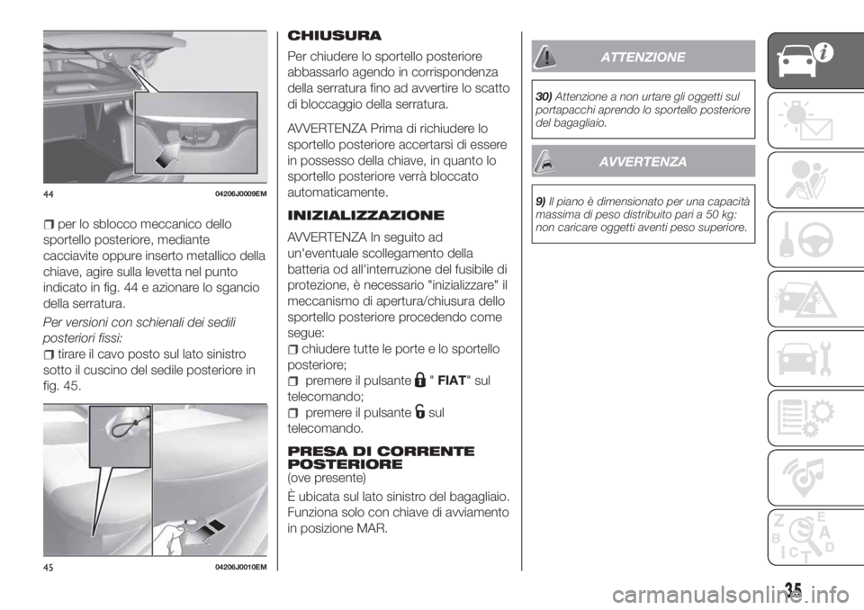FIAT TIPO 4DOORS 2019  Libretto Uso Manutenzione (in Italian) per lo sblocco meccanico dello
sportello posteriore, mediante
cacciavite oppure inserto metallico della
chiave, agire sulla levetta nel punto
indicato in fig. 44 e azionare lo sgancio
della serratura.