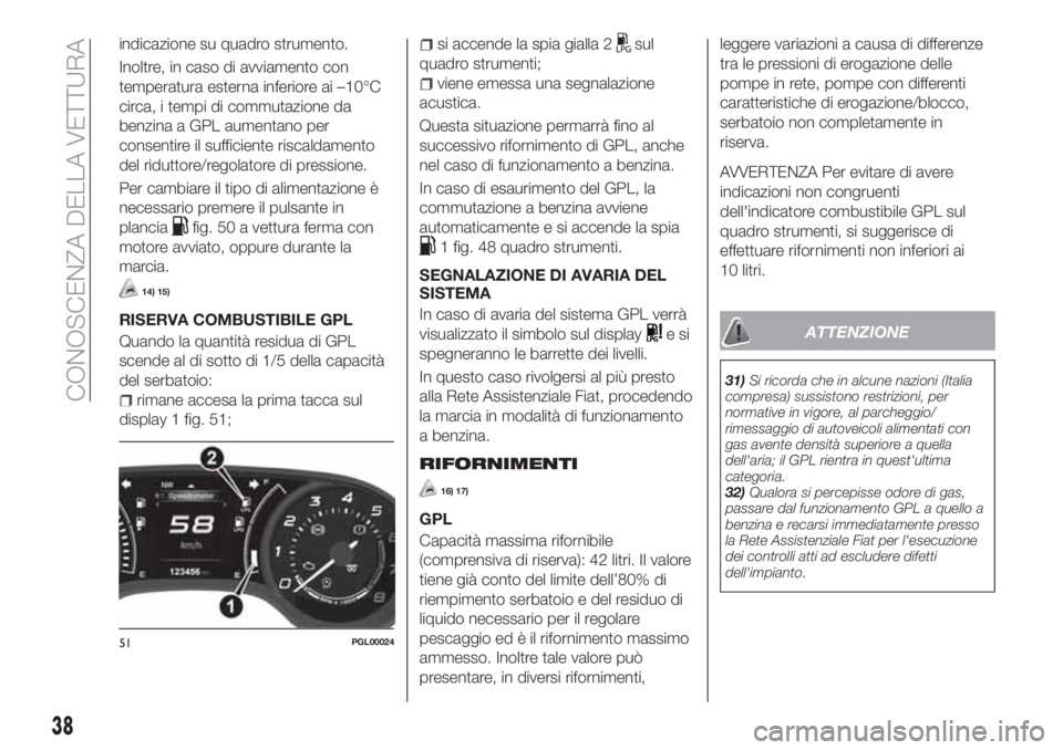 FIAT TIPO 4DOORS 2019  Libretto Uso Manutenzione (in Italian) indicazione su quadro strumento.
Inoltre, in caso di avviamento con
temperatura esterna inferiore ai –10°C
circa, i tempi di commutazione da
benzina a GPL aumentano per
consentire il sufficiente ri