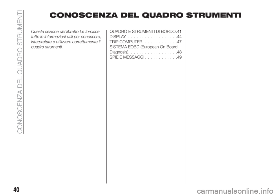 FIAT TIPO 4DOORS 2019  Libretto Uso Manutenzione (in Italian) CONOSCENZA DEL QUADRO STRUMENTI
Questa sezione del libretto Le fornisce
tutte le informazioni utili per conoscere,
interpretare e utilizzare correttamente il
quadro strumenti.QUADRO E STRUMENTI DI BOR