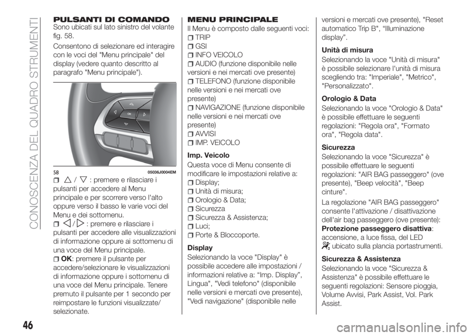 FIAT TIPO 4DOORS 2019  Libretto Uso Manutenzione (in Italian) PULSANTI DI COMANDOSono ubicati sul lato sinistro del volante
fig. 58.
Consentono di selezionare ed interagire
con le voci del "Menu principale" del
display (vedere quanto descritto al
paragra