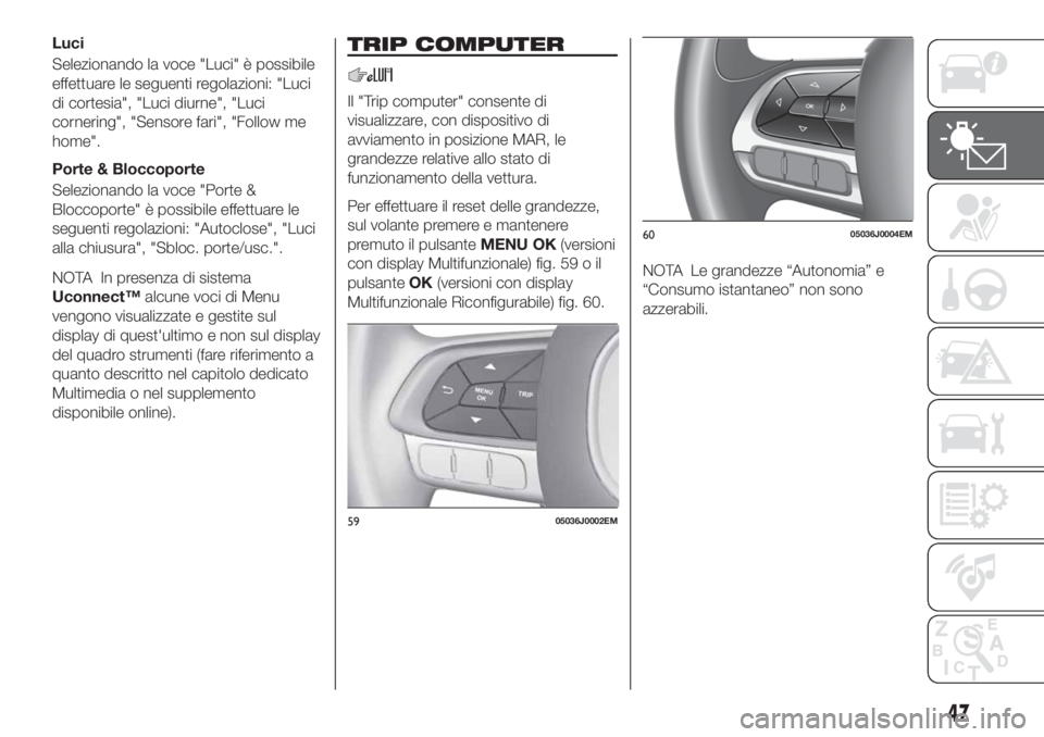 FIAT TIPO 4DOORS 2020  Libretto Uso Manutenzione (in Italian) Luci
Selezionando la voce "Luci" è possibile
effettuare le seguenti regolazioni: "Luci
di cortesia", "Luci diurne", "Luci
cornering", "Sensore fari", "Foll