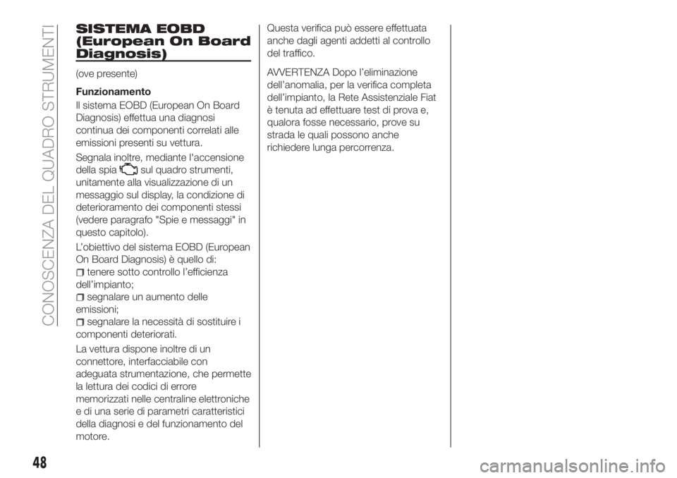 FIAT TIPO 4DOORS 2019  Libretto Uso Manutenzione (in Italian) SISTEMA EOBD
(European On Board
Diagnosis)
(ove presente)
Funzionamento
Il sistema EOBD (European On Board
Diagnosis) effettua una diagnosi
continua dei componenti correlati alle
emissioni presenti su