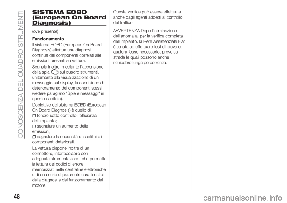 FIAT TIPO 4DOORS 2020  Libretto Uso Manutenzione (in Italian) SISTEMA EOBD
(European On Board
Diagnosis)
(ove presente)
Funzionamento
Il sistema EOBD (European On Board
Diagnosis) effettua una diagnosi
continua dei componenti correlati alle
emissioni presenti su