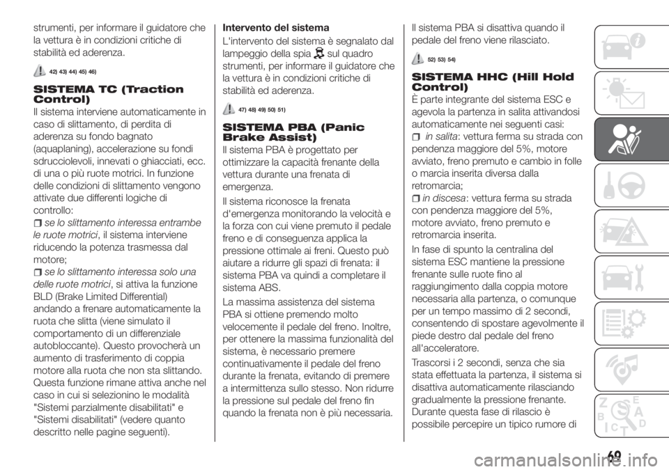 FIAT TIPO 4DOORS 2020 Libretto Uso Manutenzione (in Italian) strumenti, per informare il guidatore che
la vettura è in condizioni critiche di
stabilità ed aderenza.
42) 43) 44) 45) 46)
SISTEMA TC (Traction
Control)
Il sistema interviene automaticamente in
cas FIAT TIPO 4DOORS 2020 Libretto Uso Manutenzione (in Italian) strumenti, per informare il guidatore che
la vettura è in condizioni critiche di
stabilità ed aderenza.
42) 43) 44) 45) 46)
SISTEMA TC (Traction
Control)
Il sistema interviene automaticamente in
cas