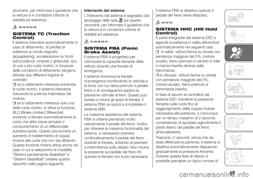 FIAT TIPO 4DOORS 2019  Libretto Uso Manutenzione (in Italian) strumenti, per informare il guidatore che
la vettura è in condizioni critiche di
stabilità ed aderenza.
42) 43) 44) 45) 46)
SISTEMA TC (Traction
Control)
Il sistema interviene automaticamente in
cas