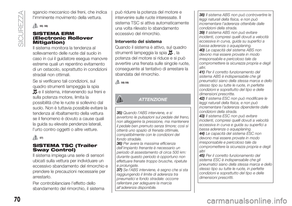 FIAT TIPO 4DOORS 2019  Libretto Uso Manutenzione (in Italian) sgancio meccanico dei freni, che indica
l'imminente movimento della vettura.
55) 56)
SISTEMA ERM
(Electronic Rollover
Mitigation)
Il sistema monitora la tendenza al
sollevamento delle ruote dal su