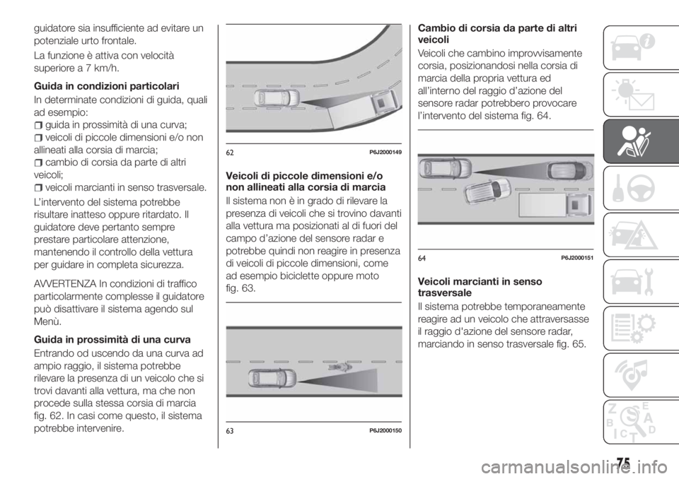 FIAT TIPO 4DOORS 2020 Libretto Uso Manutenzione (in Italian) guidatore sia insufficiente ad evitare un
potenziale urto frontale.
La funzione è attiva con velocità
superiore a 7 km/h.
Guida in condizioni particolari
In determinate condizioni di guida, quali
ad FIAT TIPO 4DOORS 2020 Libretto Uso Manutenzione (in Italian) guidatore sia insufficiente ad evitare un
potenziale urto frontale.
La funzione è attiva con velocità
superiore a 7 km/h.
Guida in condizioni particolari
In determinate condizioni di guida, quali
ad