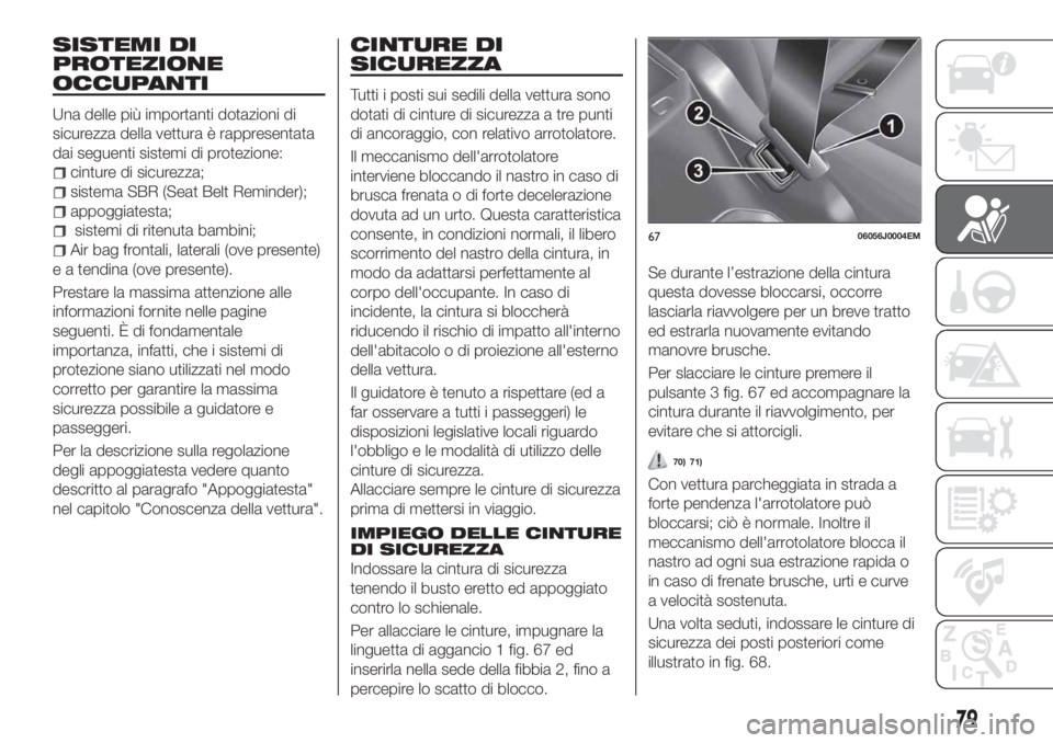 FIAT TIPO 4DOORS 2019  Libretto Uso Manutenzione (in Italian) SISTEMI DI
PROTEZIONE
OCCUPANTI
Una delle più importanti dotazioni di
sicurezza della vettura è rappresentata
dai seguenti sistemi di protezione:
cinture di sicurezza;
sistema SBR (Seat Belt Reminde