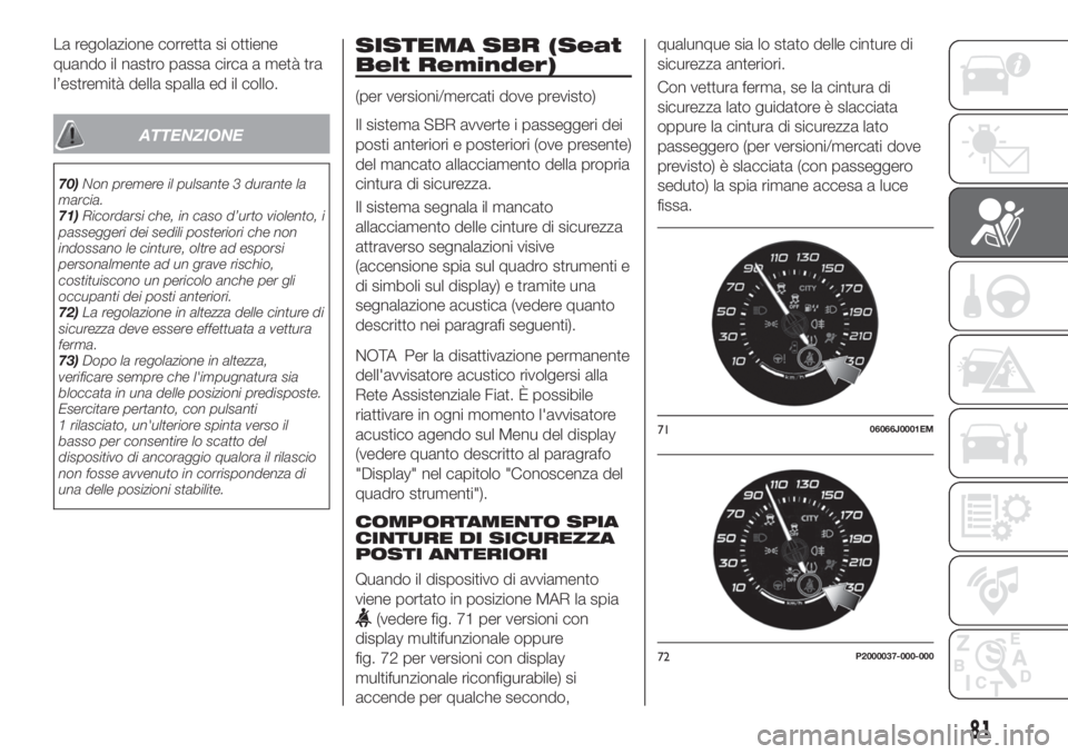 FIAT TIPO 4DOORS 2019  Libretto Uso Manutenzione (in Italian) La regolazione corretta si ottiene
quando il nastro passa circa a metà tra
l’estremità della spalla ed il collo.
ATTENZIONE
70)Non premere il pulsante 3 durante la
marcia.
71)Ricordarsi che, in ca