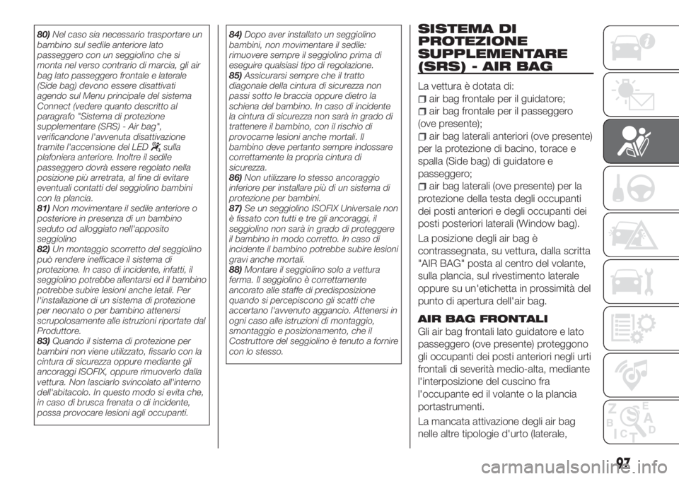 FIAT TIPO 4DOORS 2019  Libretto Uso Manutenzione (in Italian) 80)Nel caso sia necessario trasportare un
bambino sul sedile anteriore lato
passeggero con un seggiolino che si
monta nel verso contrario di marcia, gli air
bag lato passeggero frontale e laterale
(Si