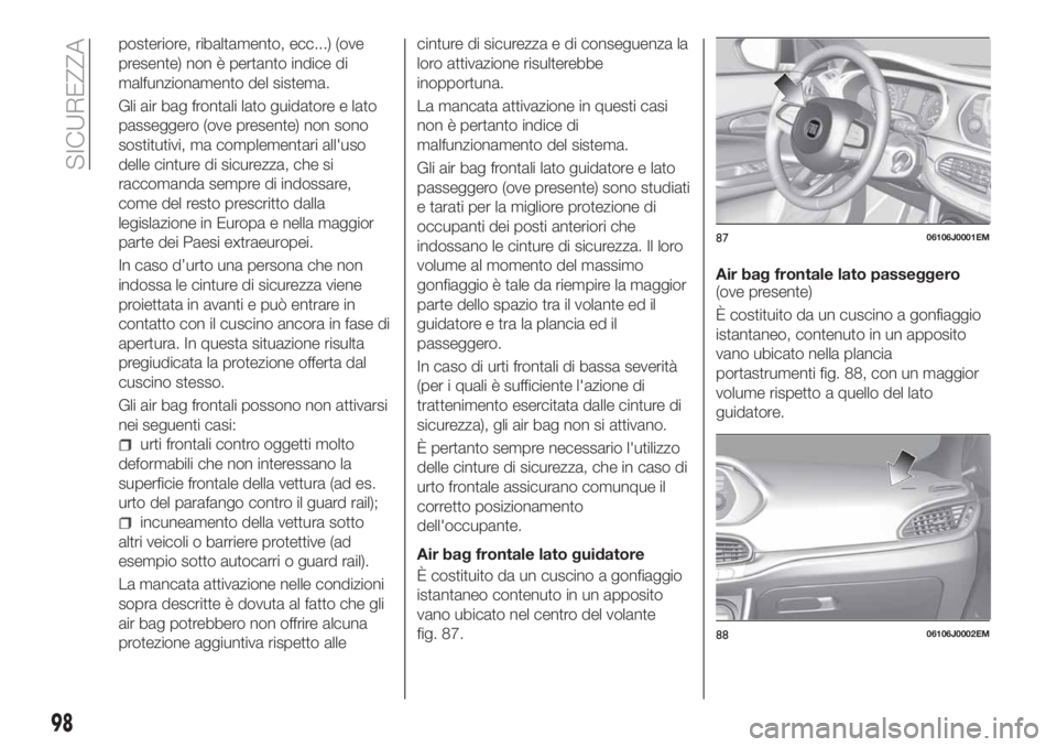 FIAT TIPO 4DOORS 2020  Libretto Uso Manutenzione (in Italian) posteriore, ribaltamento, ecc...) (ove
presente) non è pertanto indice di
malfunzionamento del sistema.
Gli air bag frontali lato guidatore e lato
passeggero (ove presente) non sono
sostitutivi, ma c