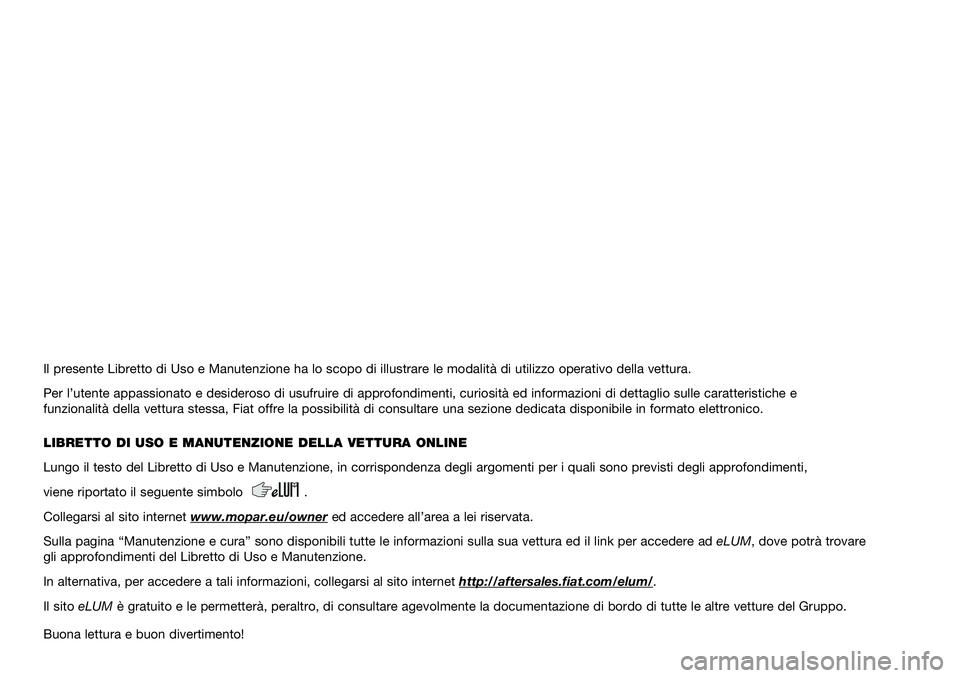 FIAT TIPO 4DOORS 2021  Libretto Uso Manutenzione (in Italian) Il presente Libretto di Uso e Manutenzione ha lo scopo di illustrare le \
modalità di utilizzo operativo della vettura.
Per l’utente appassionato e desideroso di usufruire di approfondiment\
i, cur