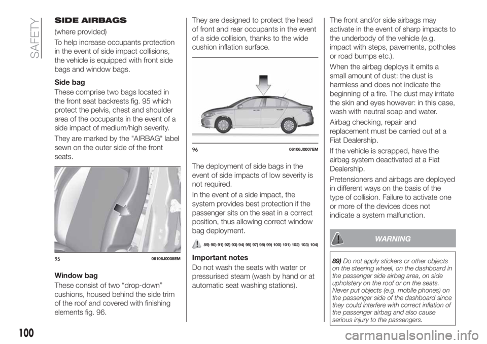 FIAT TIPO 4DOORS 2018 Owner handbook (in English) SIDE AIRBAGS
(where provided)
To help increase occupants protection
in the event of side impact collisions,
the vehicle is equipped with front side
bags and window bags.
Side bag
These comprise two ba FIAT TIPO 4DOORS 2018 Owner handbook (in English) SIDE AIRBAGS
(where provided)
To help increase occupants protection
in the event of side impact collisions,
the vehicle is equipped with front side
bags and window bags.
Side bag
These comprise two ba