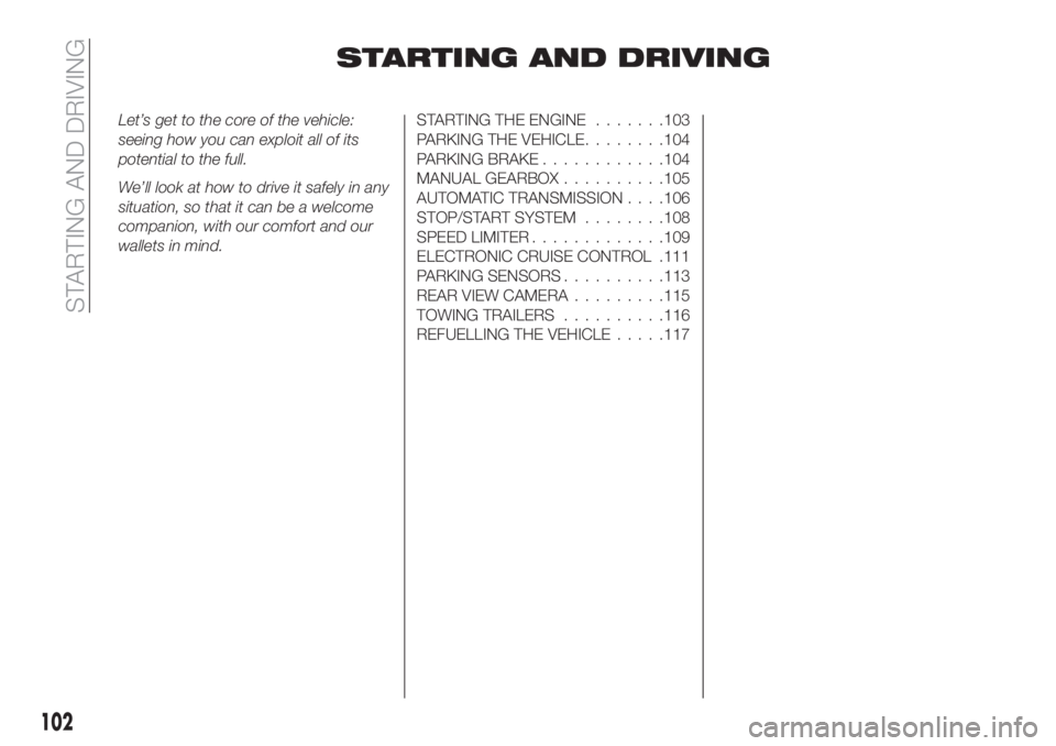 FIAT TIPO 4DOORS 2018  Owner handbook (in English) STARTING AND DRIVING
Let’s get to the core of the vehicle:
seeing how you can exploit all of its
potential to the full.
We’ll look at how to drive it safely in any
situation, so that it can be a w