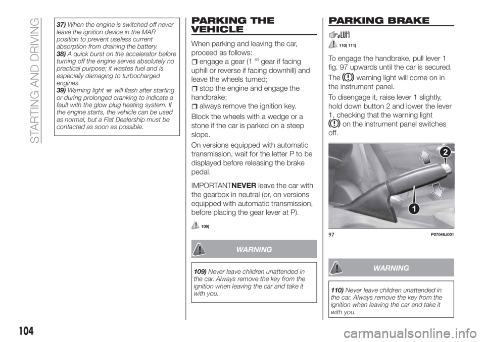 FIAT TIPO 4DOORS 2018 Owner handbook (in English) 37)When the engine is switched off never
leave the ignition device in the MAR
position to prevent useless current
absorption from draining the battery.
38)A quick burst on the accelerator before
turni FIAT TIPO 4DOORS 2018 Owner handbook (in English) 37)When the engine is switched off never
leave the ignition device in the MAR
position to prevent useless current
absorption from draining the battery.
38)A quick burst on the accelerator before
turni