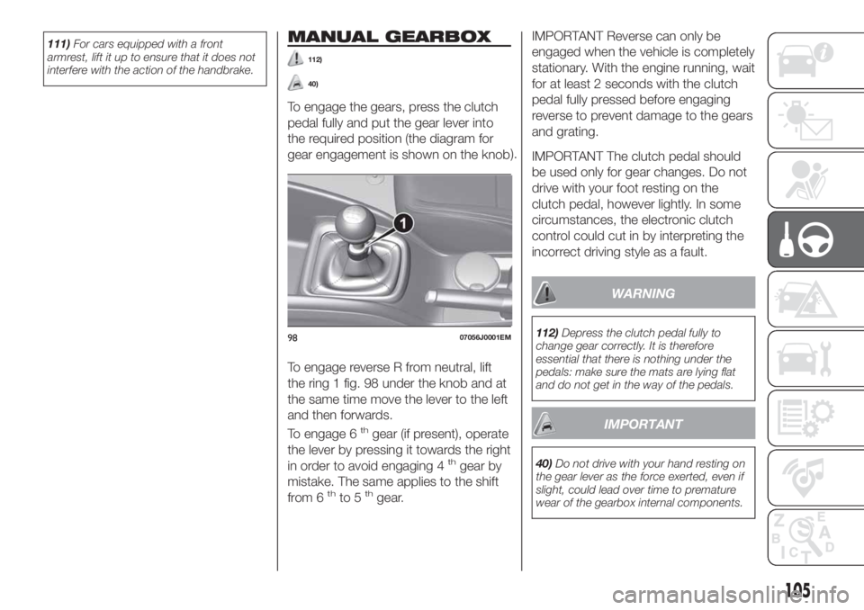 FIAT TIPO 4DOORS 2018  Owner handbook (in English) 111)For cars equipped with a front
armrest, lift it up to ensure that it does not
interfere with the action of the handbrake.MANUAL GEARBOX
112)
40)
To engage the gears, press the clutch
pedal fully a