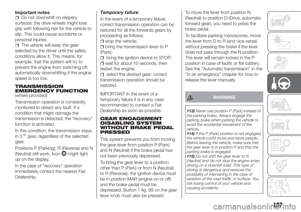 FIAT TIPO 4DOORS 2018 Owner handbook (in English) Important notesDo not downshift on slippery
surfaces: the drive wheels might lose
grip with following risk for the vehicle to
slip. This could cause accidents or
personal injuries.
The vehicle will ke FIAT TIPO 4DOORS 2018 Owner handbook (in English) Important notesDo not downshift on slippery
surfaces: the drive wheels might lose
grip with following risk for the vehicle to
slip. This could cause accidents or
personal injuries.
The vehicle will ke