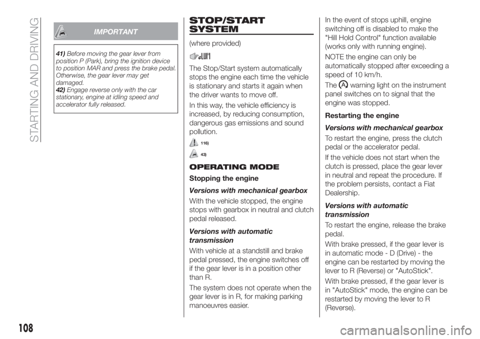 FIAT TIPO 4DOORS 2018 Owner handbook (in English) IMPORTANT
41)Before moving the gear lever from
position P (Park), bring the ignition device
to position MAR and press the brake pedal.
Otherwise, the gear lever may get
damaged.
42)Engage reverse only FIAT TIPO 4DOORS 2018 Owner handbook (in English) IMPORTANT
41)Before moving the gear lever from
position P (Park), bring the ignition device
to position MAR and press the brake pedal.
Otherwise, the gear lever may get
damaged.
42)Engage reverse only
