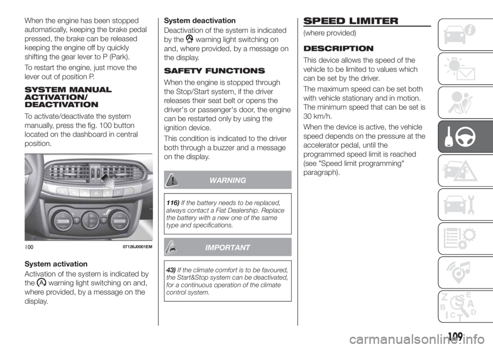 FIAT TIPO 4DOORS 2018 Owner handbook (in English) When the engine has been stopped
automatically, keeping the brake pedal
pressed, the brake can be released
keeping the engine off by quickly
shifting the gear lever to P (Park).
To restart the engine, FIAT TIPO 4DOORS 2018 Owner handbook (in English) When the engine has been stopped
automatically, keeping the brake pedal
pressed, the brake can be released
keeping the engine off by quickly
shifting the gear lever to P (Park).
To restart the engine,