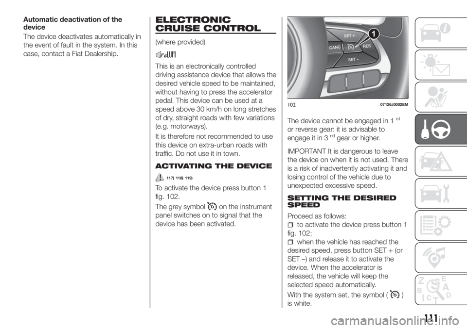 FIAT TIPO 4DOORS 2018 Owner handbook (in English) Automatic deactivation of the
device
The device deactivates automatically in
the event of fault in the system. In this
case, contact a Fiat Dealership.ELECTRONIC
CRUISE CONTROL
(where provided)
This i FIAT TIPO 4DOORS 2018 Owner handbook (in English) Automatic deactivation of the
device
The device deactivates automatically in
the event of fault in the system. In this
case, contact a Fiat Dealership.ELECTRONIC
CRUISE CONTROL
(where provided)
This i