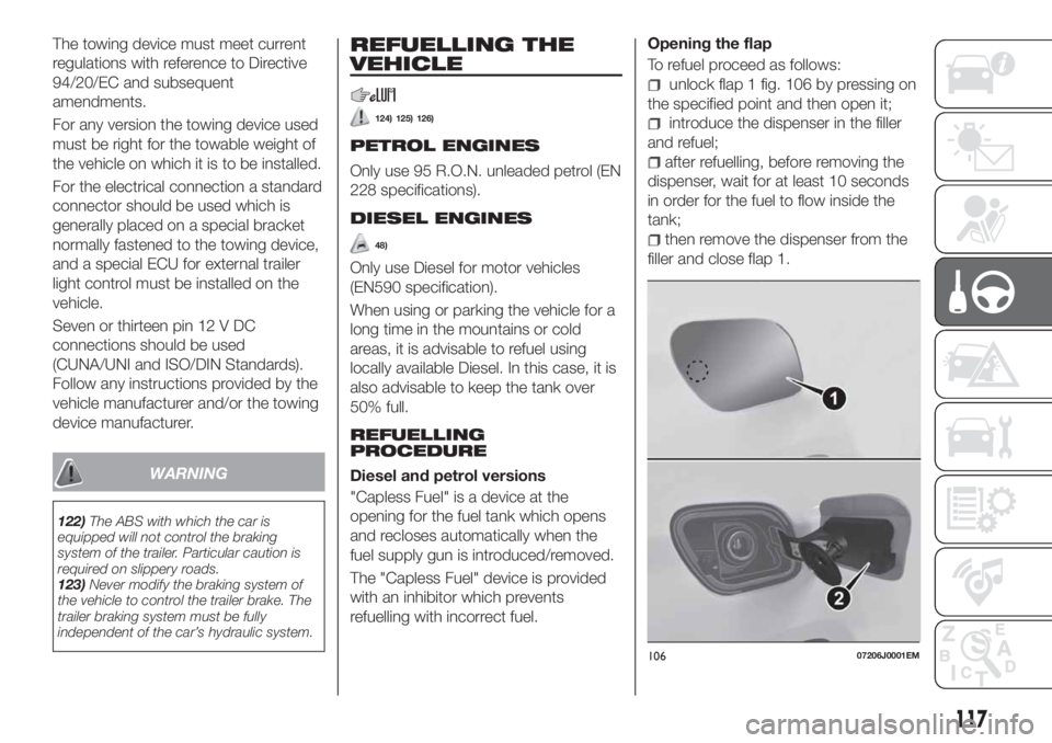 FIAT TIPO 4DOORS 2018 Owner handbook (in English) The towing device must meet current
regulations with reference to Directive
94/20/EC and subsequent
amendments.
For any version the towing device used
must be right for the towable weight of
the vehic FIAT TIPO 4DOORS 2018 Owner handbook (in English) The towing device must meet current
regulations with reference to Directive
94/20/EC and subsequent
amendments.
For any version the towing device used
must be right for the towable weight of
the vehic