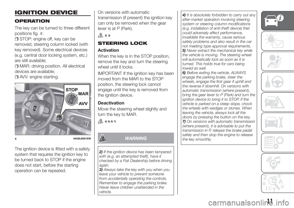 FIAT TIPO 4DOORS 2018 Owner handbook (in English) IGNITION DEVICE
OPERATION
The key can be turned to three different
positions fig. 4:
STOP: engine off, key can be
removed, steering column locked (with
key removed). Some electrical devices
(e.g. cent FIAT TIPO 4DOORS 2018 Owner handbook (in English) IGNITION DEVICE
OPERATION
The key can be turned to three different
positions fig. 4:
STOP: engine off, key can be
removed, steering column locked (with
key removed). Some electrical devices
(e.g. cent