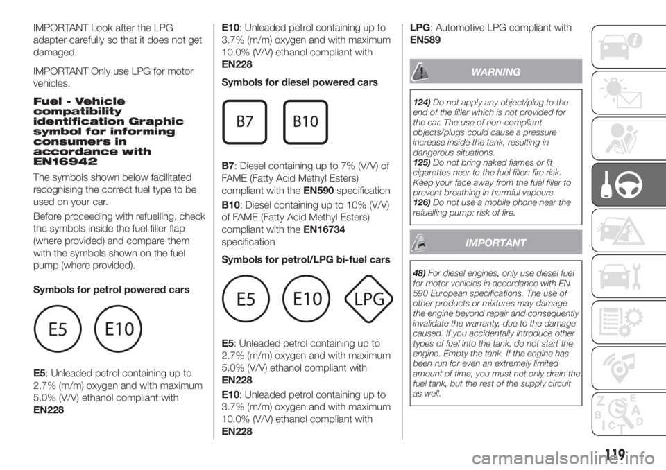 FIAT TIPO 4DOORS 2018 Owner handbook (in English) IMPORTANT Look after the LPG
adapter carefully so that it does not get
damaged.
IMPORTANT Only use LPG for motor
vehicles.
Fuel - Vehicle
compatibility
identification Graphic
symbol for informing
cons FIAT TIPO 4DOORS 2018 Owner handbook (in English) IMPORTANT Look after the LPG
adapter carefully so that it does not get
damaged.
IMPORTANT Only use LPG for motor
vehicles.
Fuel - Vehicle
compatibility
identification Graphic
symbol for informing
cons