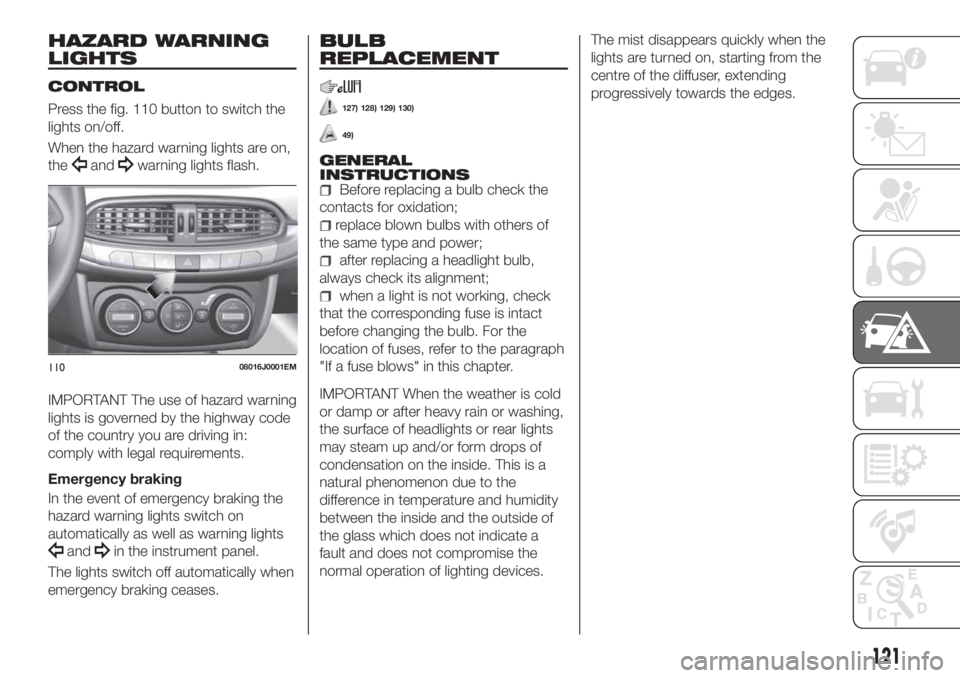 FIAT TIPO 4DOORS 2018 Owner handbook (in English) HAZARD WARNING
LIGHTS
CONTROL
Press the fig. 110 button to switch the
lights on/off.
When the hazard warning lights are on,
the
andwarning lights flash.
IMPORTANT The use of hazard warning
lights is g FIAT TIPO 4DOORS 2018 Owner handbook (in English) HAZARD WARNING
LIGHTS
CONTROL
Press the fig. 110 button to switch the
lights on/off.
When the hazard warning lights are on,
the
andwarning lights flash.
IMPORTANT The use of hazard warning
lights is g